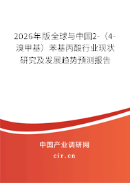 2026年版全球與中國2-（4-溴甲基）苯基丙酸行業(yè)現(xiàn)狀研究及發(fā)展趨勢預(yù)測報(bào)告