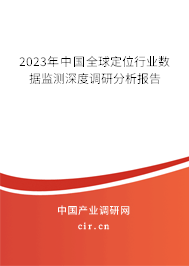 2023年中國全球定位行業(yè)數(shù)據(jù)監(jiān)測深度調(diào)研分析報告 2023年中國全球定位行業(yè)數(shù)據(jù)監(jiān)測深度調(diào)研分析報告