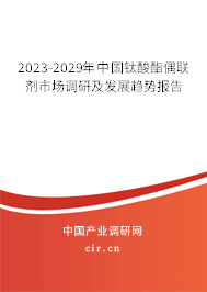 2023-2029年中國鈦酸酯偶聯(lián)劑市場調研及發(fā)展趨勢報告