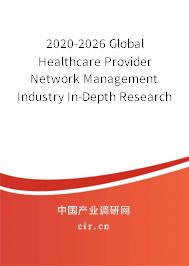 2020-2026 Global Healthcare Provider Network Management Industry In-Depth Research and Trends Report 2020-2026 Global Healthcare Provider Network Management Industry In-Depth Research and Trends Report