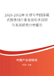 2024-2030年全球與中國(guó)穿戴式攝像機(jī)行業(yè)發(fā)展現(xiàn)狀調(diào)研與發(fā)展趨勢(shì)分析報(bào)告
