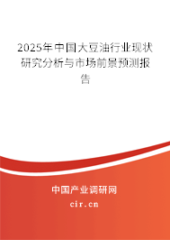 2025年中國大豆油行業(yè)現(xiàn)狀研究分析與市場前景預測報告 2025年中國大豆油行業(yè)現(xiàn)狀研究分析與市場前景預測報告