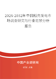 2026-2032年中國稻殼發(fā)電市場調(diào)查研究與行業(yè)前景分析報告 2026-2032年中國稻殼發(fā)電市場調(diào)查研究與行業(yè)前景分析報告