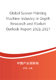 Global Screen Printing Machine Industry In-Depth Research and Market Outlook Report 2021-2027 Global Screen Printing Machine Industry In-Depth Research and Market Outlook Report 2021-2027