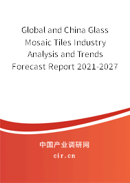 Global and China Glass Mosaic Tiles Industry Analysis and Trends Forecast Report 2021-2027 Global and China Glass Mosaic Tiles Industry Analysis and Trends Forecast Report 2021-2027