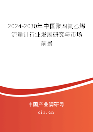 2024-2030年中國(guó)聚四氟乙烯流量計(jì)行業(yè)發(fā)展研究與市場(chǎng)前景