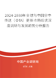 2024-2030年全球與中國空中傳送（OTA）更新市場現(xiàn)狀深度調(diào)研與發(fā)展趨勢分析報告