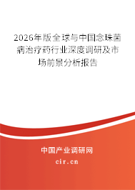 2026年版全球與中國念珠菌病治療藥行業(yè)深度調(diào)研及市場前景分析報告 2026年版全球與中國念珠菌病治療藥行業(yè)深度調(diào)研及市場前景分析報告