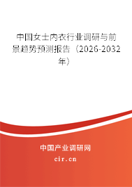 中國女士內(nèi)衣行業(yè)調(diào)研與前景趨勢預(yù)測報告（2026-2032年）