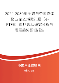 2024-2030年全球與中國膨體聚四氟乙烯微孔膜(e-PTFE)市場現(xiàn)狀研究分析與發(fā)展趨勢預(yù)測報(bào)告 2024-2030年全球與中國膨體聚四氟乙烯微孔膜(e-PTFE)市場現(xiàn)狀研究分析與發(fā)展趨勢預(yù)測報(bào)告
