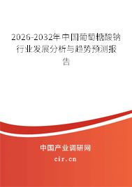 2025-2031年中國(guó)葡萄糖酸鈉行業(yè)發(fā)展分析與趨勢(shì)預(yù)測(cè)報(bào)告