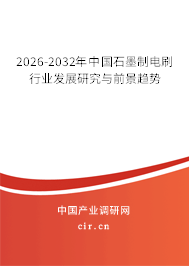 2026-2032年中國石墨制電刷行業(yè)發(fā)展研究與前景趨勢 2026-2032年中國石墨制電刷行業(yè)發(fā)展研究與前景趨勢