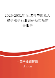 2025-2031年全球與中國私人稅務(wù)服務(wù)行業(yè)調(diào)研及市場前景報告