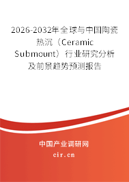 2026-2032年全球與中國陶瓷熱沉(Ceramic Submount)行業(yè)研究分析及前景趨勢預測報告 2026-2032年全球與中國陶瓷熱沉(Ceramic Submount)行業(yè)研究分析及前景趨勢預測報告