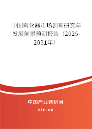 中國霧化器市場調(diào)查研究與發(fā)展前景預(yù)測報告（2025-2031年）