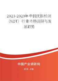 2023-2029年中國無損檢測(NDT)行業(yè)市場調(diào)研與發(fā)展趨勢 2023-2029年中國無損檢測(NDT)行業(yè)市場調(diào)研與發(fā)展趨勢