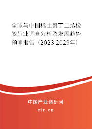 全球與中國(guó)稀土聚丁二烯橡膠行業(yè)調(diào)查分析及發(fā)展趨勢(shì)預(yù)測(cè)報(bào)告（2023-2029年）