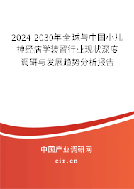 2024-2030年全球與中國(guó)小兒神經(jīng)病學(xué)裝置行業(yè)現(xiàn)狀深度調(diào)研與發(fā)展趨勢(shì)分析報(bào)告 2024-2030年全球與中國(guó)小兒神經(jīng)病學(xué)裝置行業(yè)現(xiàn)狀深度調(diào)研與發(fā)展趨勢(shì)分析報(bào)告
