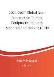 2021-2027 Global Non-Destructive Testing Equipment Industry Research and Market Outlook Report