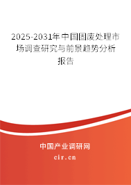 2025-2031年中國固廢處理市場調(diào)查研究與前景趨勢分析報(bào)告 2025-2031年中國固廢處理市場調(diào)查研究與前景趨勢分析報(bào)告