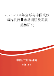 2025-2031年全球與中國光伏切片機行業(yè)市場調(diào)研及發(fā)展趨勢研究