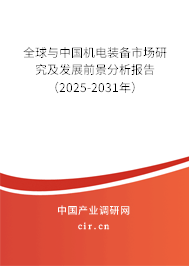 全球與中國機(jī)電裝備市場研究及發(fā)展前景分析報告（2025-2031年）
