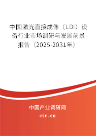 中國(guó)激光直接成像（LDI）設(shè)備行業(yè)市場(chǎng)調(diào)研與發(fā)展前景報(bào)告（2025-2031年）