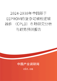 2024-2030年中國基于EEPROM的復雜可編程邏輯器件 （CPLD）市場研究分析與趨勢預測報告