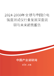 2024-2030年全球與中國介電強度測試儀行業(yè)發(fā)展深度調(diào)研與未來趨勢報告 2024-2030年全球與中國介電強度測試儀行業(yè)發(fā)展深度調(diào)研與未來趨勢報告