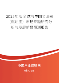 2025年版全球與中國節(jié)油器（燃油寶）市場專題研究分析與發(fā)展前景預(yù)測報(bào)告