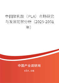 中國(guó)聚乳酸(PLA)市場(chǎng)研究與發(fā)展前景分析(2025-2031年) 中國(guó)聚乳酸(PLA)市場(chǎng)研究與發(fā)展前景分析(2025-2031年)