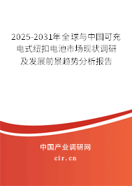 2025-2031年全球與中國(guó)可充電式紐扣電池市場(chǎng)現(xiàn)狀調(diào)研及發(fā)展前景趨勢(shì)分析報(bào)告