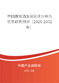 中國鹿茸酒發(fā)展現(xiàn)狀分析與前景趨勢預(yù)測(2026-2032年) 中國鹿茸酒發(fā)展現(xiàn)狀分析與前景趨勢預(yù)測(2026-2032年)