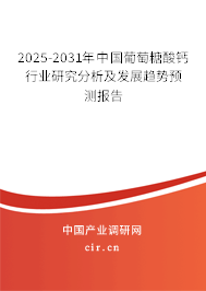 2025-2031年中國葡萄糖酸鈣行業(yè)研究分析及發(fā)展趨勢預(yù)測報告