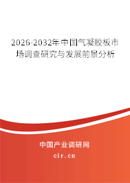 2026-2032年中國氣凝膠板市場調(diào)查研究與發(fā)展前景分析