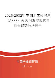 2026-2032年中國水成膜泡沫(AFFF)滅火劑發(fā)展現(xiàn)狀與前景趨勢分析報告 2026-2032年中國水成膜泡沫(AFFF)滅火劑發(fā)展現(xiàn)狀與前景趨勢分析報告