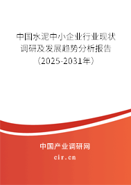 中國水泥中小企業(yè)行業(yè)現狀調研及發(fā)展趨勢分析報告(2025-2031年) 中國水泥中小企業(yè)行業(yè)現狀調研及發(fā)展趨勢分析報告(2025-2031年)