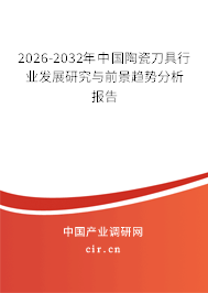 2026-2032年中國陶瓷刀具行業(yè)發(fā)展研究與前景趨勢分析報告 2026-2032年中國陶瓷刀具行業(yè)發(fā)展研究與前景趨勢分析報告