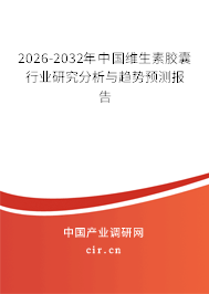 2026-2032年中國維生素膠囊行業(yè)研究分析與趨勢預(yù)測報告 2026-2032年中國維生素膠囊行業(yè)研究分析與趨勢預(yù)測報告