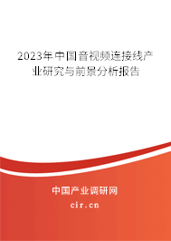 2023年中國(guó)音視頻連接線產(chǎn)業(yè)研究與前景分析報(bào)告 2023年中國(guó)音視頻連接線產(chǎn)業(yè)研究與前景分析報(bào)告