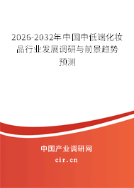 2026-2032年中國中低端化妝品行業(yè)發(fā)展調(diào)研與前景趨勢預(yù)測 2026-2032年中國中低端化妝品行業(yè)發(fā)展調(diào)研與前景趨勢預(yù)測