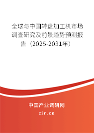 全球與中國轉盤加工機市場調查研究及前景趨勢預測報告(2025-2031年) 全球與中國轉盤加工機市場調查研究及前景趨勢預測報告(2025-2031年)
