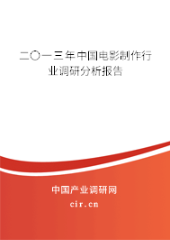 二〇一三年中國電影制作行業(yè)調研分析報告 二〇一三年中國電影制作行業(yè)調研分析報告