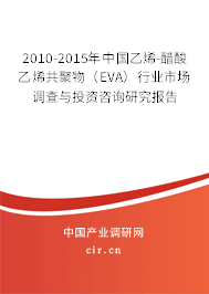 2010-2015年中國乙烯-醋酸乙烯共聚物(EVA)行業(yè)市場調(diào)查與投資咨詢研究報(bào)告 2010-2015年中國乙烯-醋酸乙烯共聚物(EVA)行業(yè)市場調(diào)查與投資咨詢研究報(bào)告