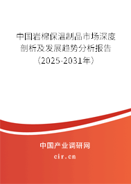 中國巖棉保溫制品市場深度剖析及發(fā)展趨勢分析報告（2025-2031年）