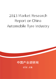 2013 Market Research Report on China Automobile Tyre Industry 2013 Market Research Report on China Automobile Tyre Industry