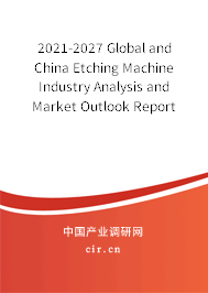 2021-2027 Global and China Etching Machine Industry Analysis and Market Outlook Report 2021-2027 Global and China Etching Machine Industry Analysis and Market Outlook Report