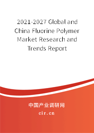 2021-2027 Global and China Fluorine Polymer Market Research and Trends Report 2021-2027 Global and China Fluorine Polymer Market Research and Trends Report