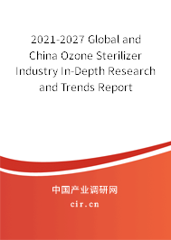 2021-2027 Global and China Ozone Sterilizer Industry In-Depth Research and Trends Report