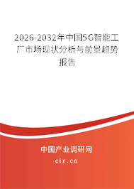 2026-2032年中國5G智能工廠市場現(xiàn)狀分析與前景趨勢報告 2026-2032年中國5G智能工廠市場現(xiàn)狀分析與前景趨勢報告